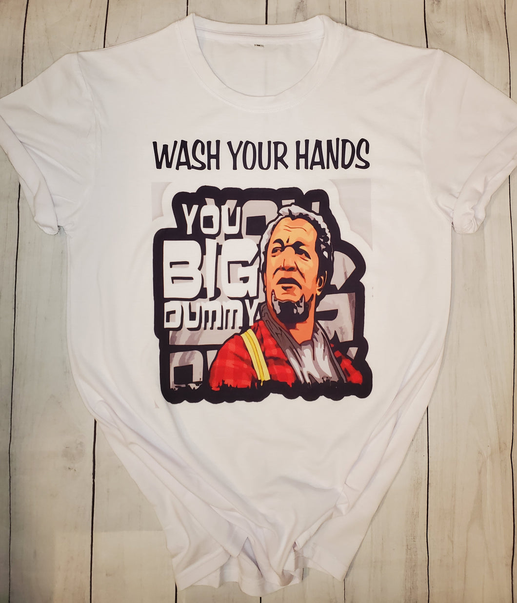 Wash your hands you big dummy shirt